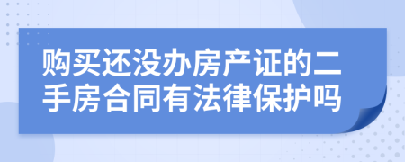 购买还没办房产证的二手房合同有法律保护吗