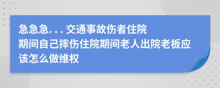 急急急. . . 交通事故伤者住院期间自己摔伤住院期间老人出院老板应该怎么做维权