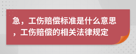 急，工伤赔偿标准是什么意思，工伤赔偿的相关法律规定