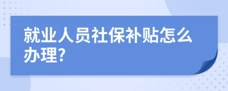 就业人员社保补贴怎么办理?