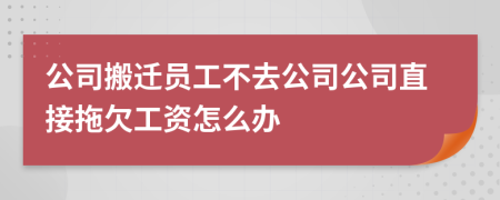 公司搬迁员工不去公司公司直接拖欠工资怎么办
