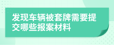 发现车辆被套牌需要提交哪些报案材料