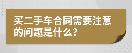 买二手车合同需要注意的问题是什么？