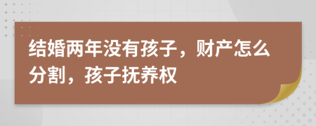 结婚两年没有孩子，财产怎么分割，孩子抚养权