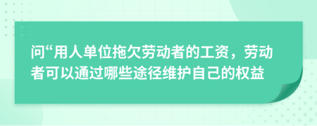 问“用人单位拖欠劳动者的工资，劳动者可以通过哪些途径维护自己的权益