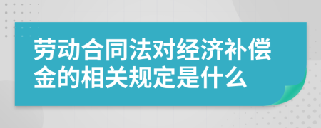 劳动合同法对经济补偿金的相关规定是什么