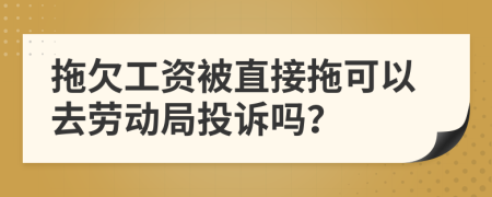 拖欠工资被直接拖可以去劳动局投诉吗？