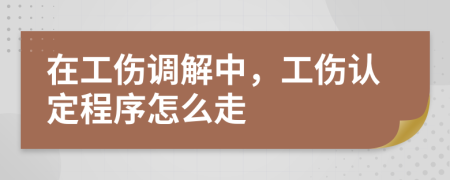 在工伤调解中，工伤认定程序怎么走