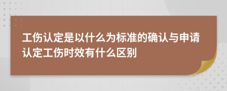 工伤认定是以什么为标准的确认与申请认定工伤时效有什么区别