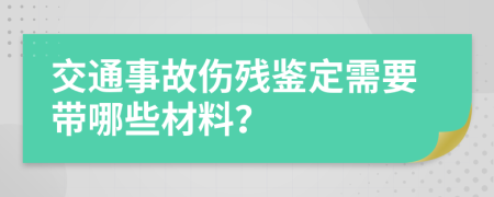 交通事故伤残鉴定需要带哪些材料？