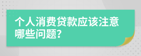 个人消费贷款应该注意哪些问题？
