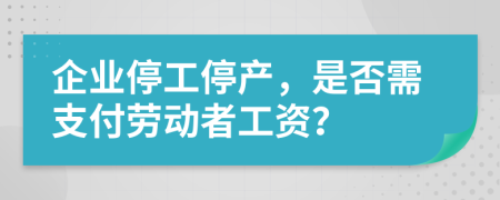 企业停工停产，是否需支付劳动者工资？