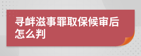 寻衅滋事罪取保候审后怎么判