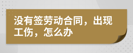 没有签劳动合同，出现工伤，怎么办