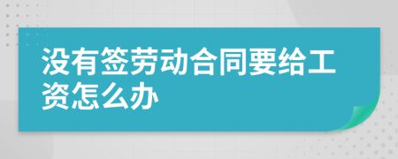没有签劳动合同要给工资怎么办