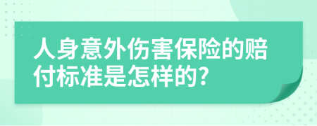 人身意外伤害保险的赔付标准是怎样的?