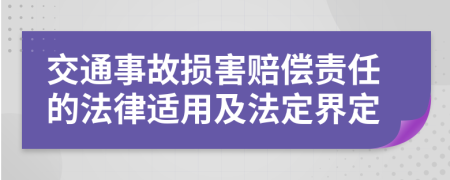 交通事故损害赔偿责任的法律适用及法定界定