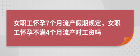 女职工怀孕7个月流产假期规定，女职工怀孕不满4个月流产时工资吗