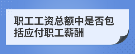 职工工资总额中是否包括应付职工薪酬