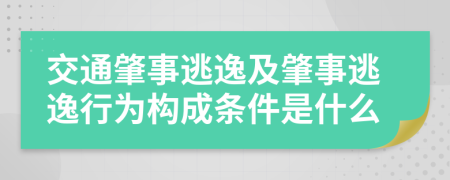 交通肇事逃逸及肇事逃逸行为构成条件是什么