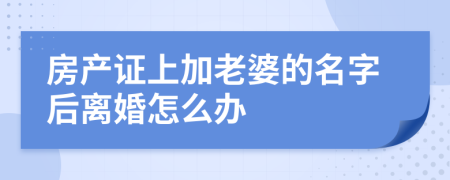 房产证上加老婆的名字后离婚怎么办