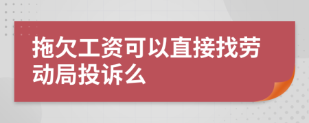拖欠工资可以直接找劳动局投诉么