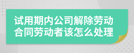 试用期内公司解除劳动合同劳动者该怎么处理