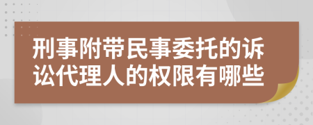 刑事附带民事委托的诉讼代理人的权限有哪些