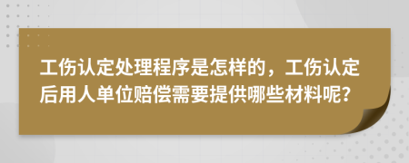 工伤认定处理程序是怎样的，工伤认定后用人单位赔偿需要提供哪些材料呢？