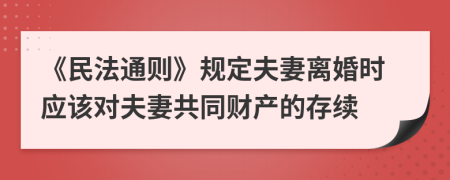 《民法通则》规定夫妻离婚时应该对夫妻共同财产的存续