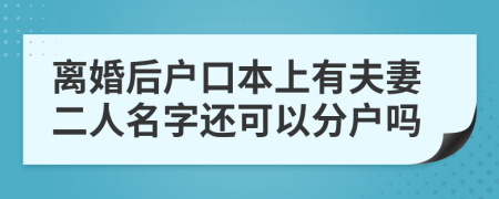 离婚后户口本上有夫妻二人名字还可以分户吗