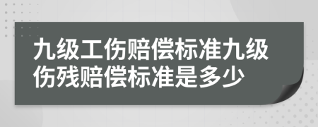 九级工伤赔偿标准九级伤残赔偿标准是多少