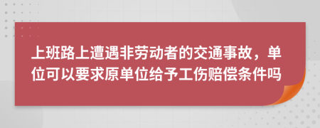 上班路上遭遇非劳动者的交通事故，单位可以要求原单位给予工伤赔偿条件吗