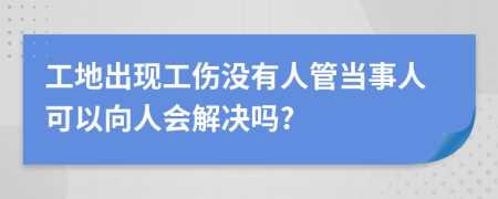 工地出现工伤没有人管当事人可以向人会解决吗?