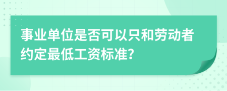 事业单位是否可以只和劳动者约定最低工资标准？