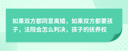 如果双方都同意离婚，如果双方都要孩子，法院会怎么判决，孩子的抚养权