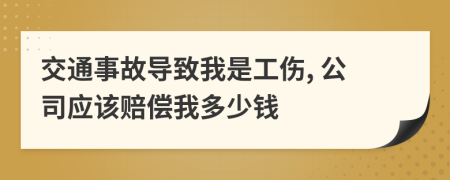 交通事故导致我是工伤, 公司应该赔偿我多少钱