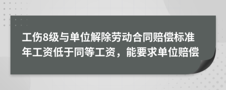 工伤8级与单位解除劳动合同赔偿标准年工资低于同等工资，能要求单位赔偿