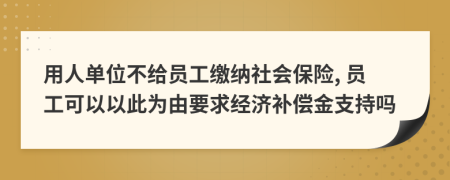用人单位不给员工缴纳社会保险, 员工可以以此为由要求经济补偿金支持吗