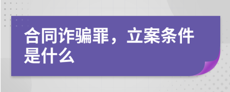 合同诈骗罪，立案条件是什么