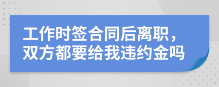 工作时签合同后离职，双方都要给我违约金吗