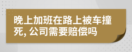 晚上加班在路上被车撞死, 公司需要赔偿吗