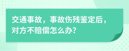 交通事故，事故伤残鉴定后，对方不赔偿怎么办？