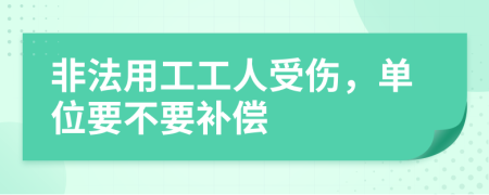 非法用工工人受伤，单位要不要补偿