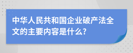 中华人民共和国企业破产法全文的主要内容是什么?