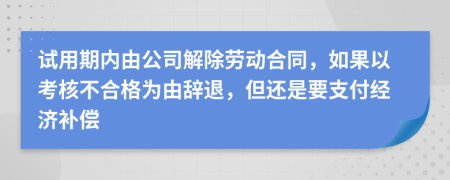 试用期内由公司解除劳动合同，如果以考核不合格为由辞退，但还是要支付经济补偿