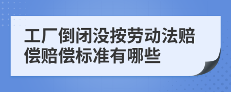 工厂倒闭没按劳动法赔偿赔偿标准有哪些