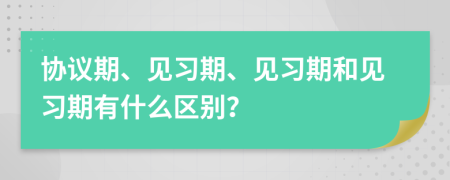 协议期、见习期、见习期和见习期有什么区别？