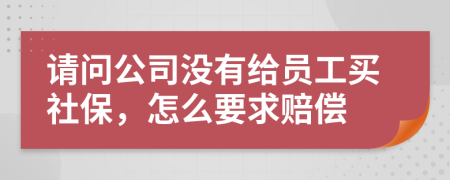 请问公司没有给员工买社保，怎么要求赔偿