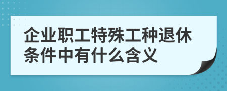 企业职工特殊工种退休条件中有什么含义